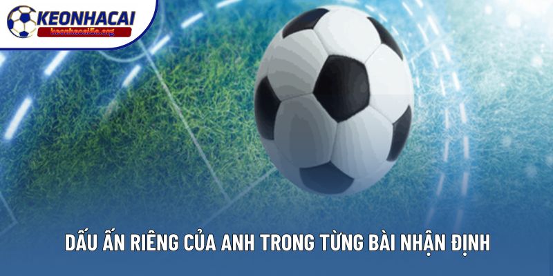 Dấu ấn riêng của anh trong từng bài nhận định